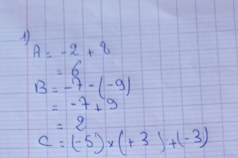 A=-2+8
=6
B=-7-(-9)
=-7+9
=2
C=(-5)* (+3)+(-3)