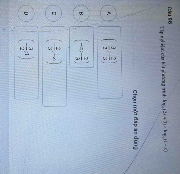 Tập nghiệm của bất phương trình log _3(2x+3)
Chọn một đáp án đúng
A (- 3/2 ;- 2/3 )
B (-∈fty ;- 2/3 )
C (- 2/3 ;+∈fty )
D (- 3/2 ;1)