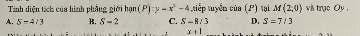 Tính diện tích của hình phẳng giới hạn(P): y=x^2-4 ,tiếp tuyến cia(P) tại M(2;0) và trục Oy .
A. S=4/3 B. S=2 C. S=8/3 D. S=7/3
x+1