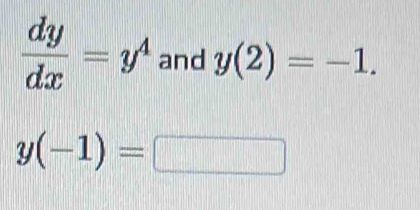  dy/dx =y^4 and y(2)=-1.
y(-1)= |