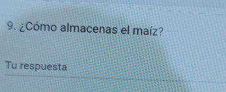 ¿Cómo almacenas el maíz? 
Tu respuesta