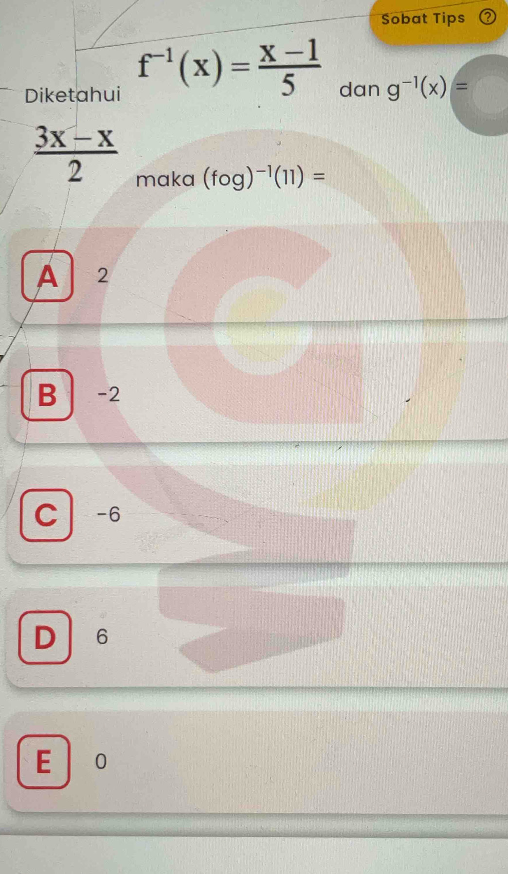 Sobat Tips
Diketahui
f^(-1)(x)= (x-1)/5 
dan g^(-1)(x)=
 (3x-x)/2 
maka (fog)^-1(11)=
A 2
B -2
C -6
D 6
E 0