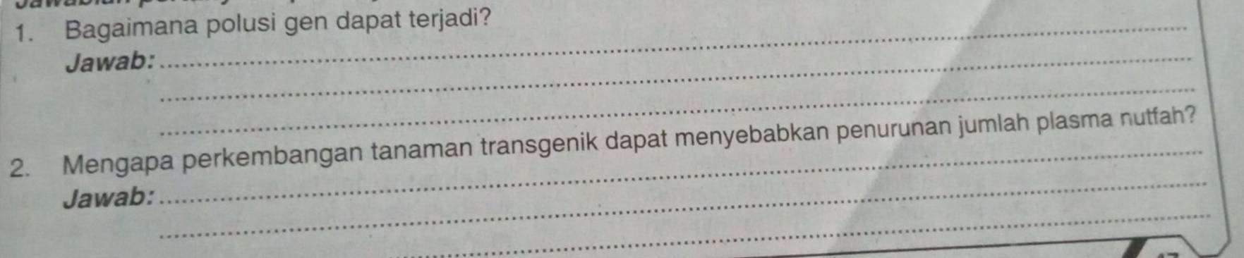 Bagaimana polusi gen dapat terjadi? 
Jawab:_ 
_ 
_ 
2. Mengapa perkembangan tanaman transgenik dapat menyebabkan penurunan jumlah plasma nutfah? 
_ 
Jawab: