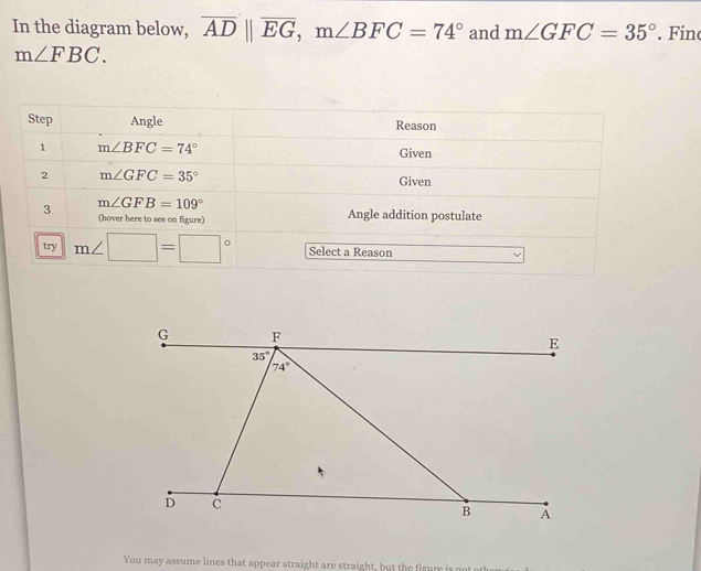 In the diagram below, overline ADparallel overline EG,m∠ BFC=74° and m∠ GFC=35°. Fin
m∠ FBC.
You may assume lines that appear straight are straight, but the figure is not