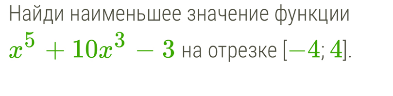 Найди наименьшее значение функции
x^5+10x^3-3 на отрезке [-4;4].