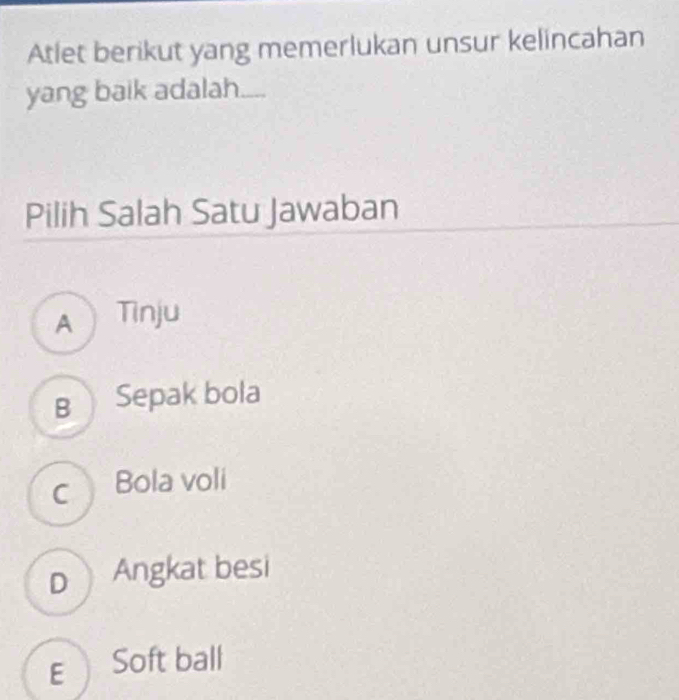 Atlet berikut yang memerlukan unsur kelincahan
yang baik adalah.
Pilih Salah Satu Jawaban
ATinju
B Sepak bola
c Bola voli
p Angkat besi
E Soft ball