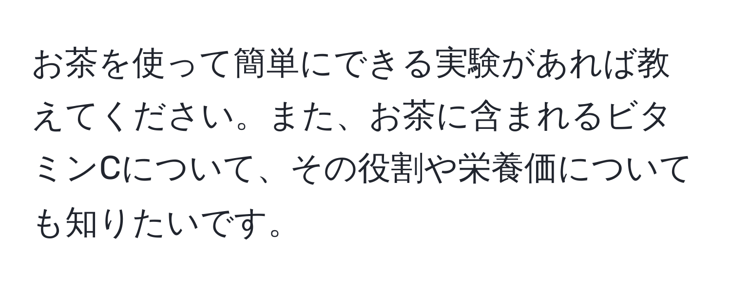 お茶を使って簡単にできる実験があれば教えてください。また、お茶に含まれるビタミンCについて、その役割や栄養価についても知りたいです。