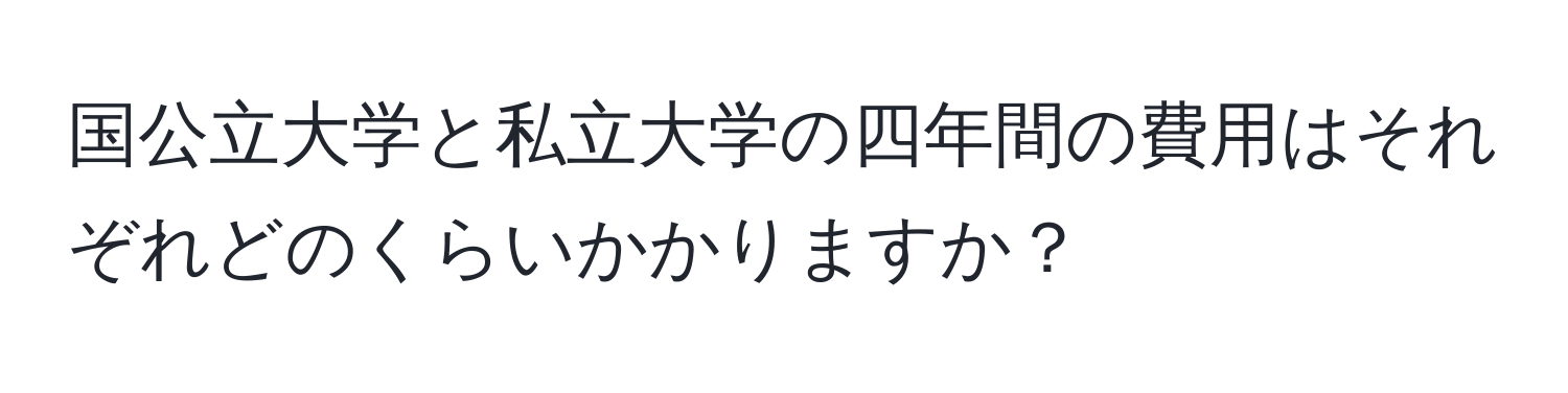 国公立大学と私立大学の四年間の費用はそれぞれどのくらいかかりますか？