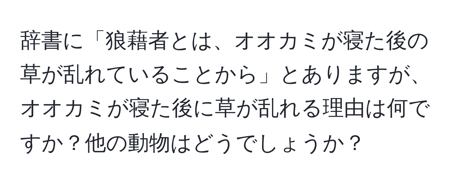 辞書に「狼藉者とは、オオカミが寝た後の草が乱れていることから」とありますが、オオカミが寝た後に草が乱れる理由は何ですか？他の動物はどうでしょうか？