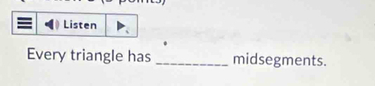 Listen 
Every triangle has _midsegments.