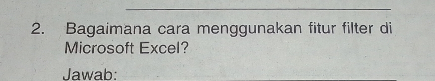 Bagaimana cara menggunakan fitur filter di 
Microsoft Excel? 
Jawab: