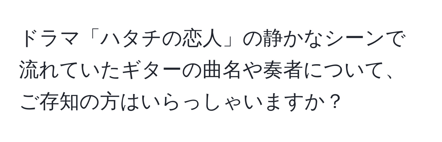 ドラマ「ハタチの恋人」の静かなシーンで流れていたギターの曲名や奏者について、ご存知の方はいらっしゃいますか？