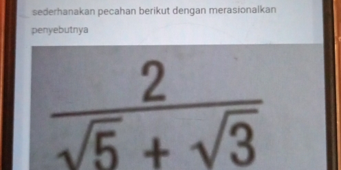 sederhanakan pecahan berikut dengan merasionalkan 
penyebutnya
 2/sqrt(5)+sqrt(3) 