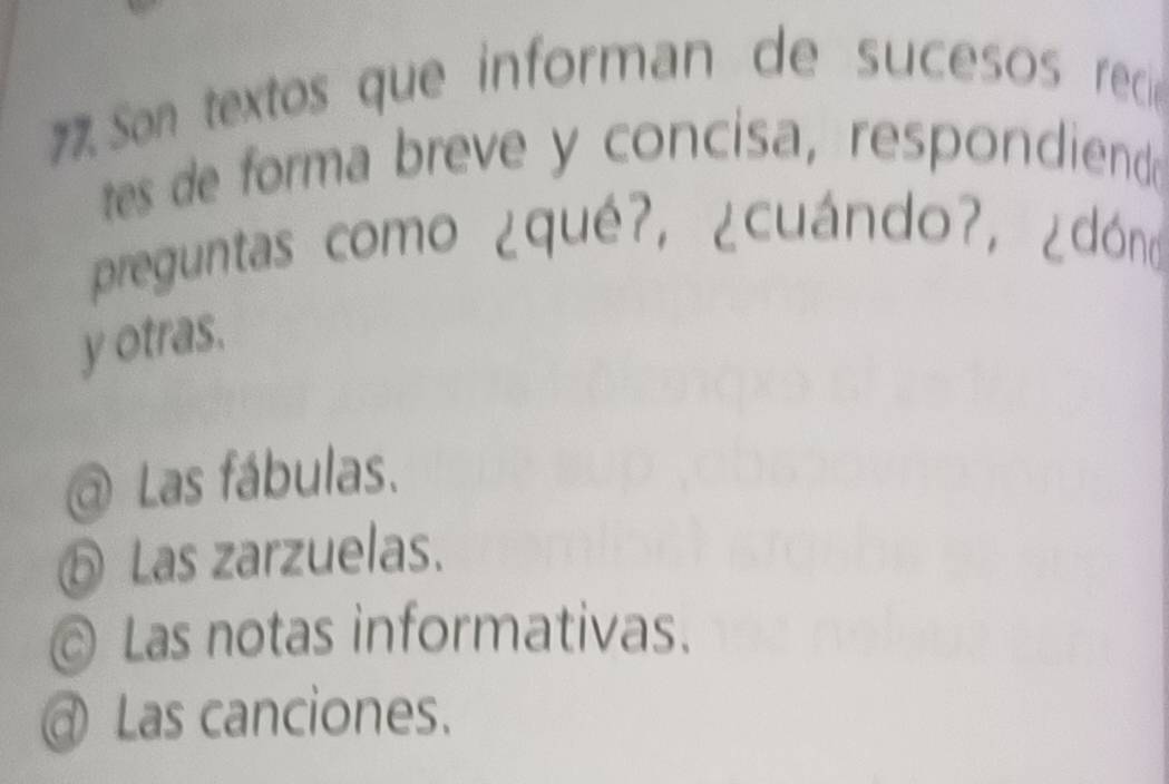 Son textos que informan de sucesos recieó
tes de forma breve y concisa, respondiend
preguntas como ¿qué?, ¿cuándo?, ¿dóno
y otras.
@ Las fábulas.
⑤ Las zarzuelas.
Las notas informativas.
@ Las canciones.