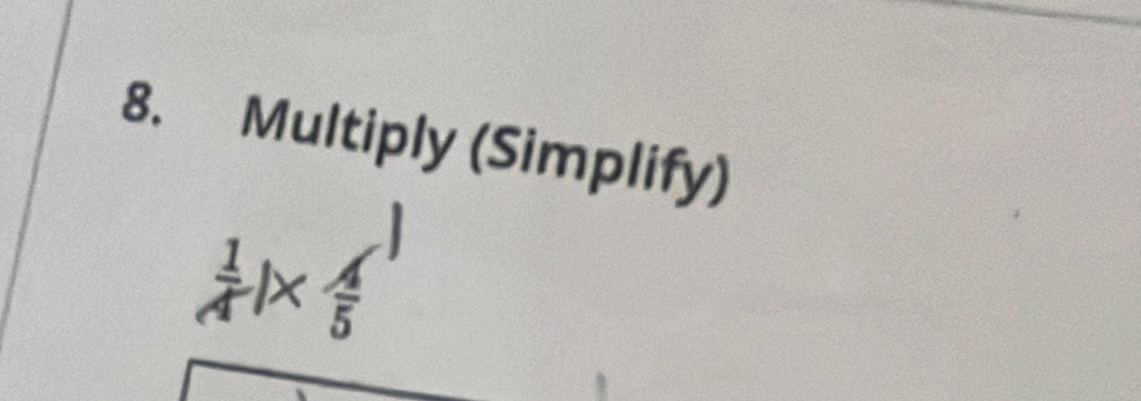 Multiply (Simplify)
 1/4 |*  4/5 |