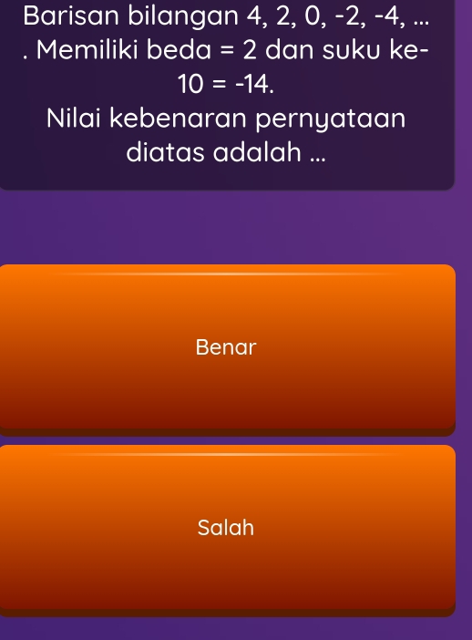 Barisan bilangan 4, 2, 0, -2, -4, ...
Memiliki beda =2 dan suku ke-
10=-14. 
Nilai kebenaran pernyataan
diatas adalah ...
Benar
Salah