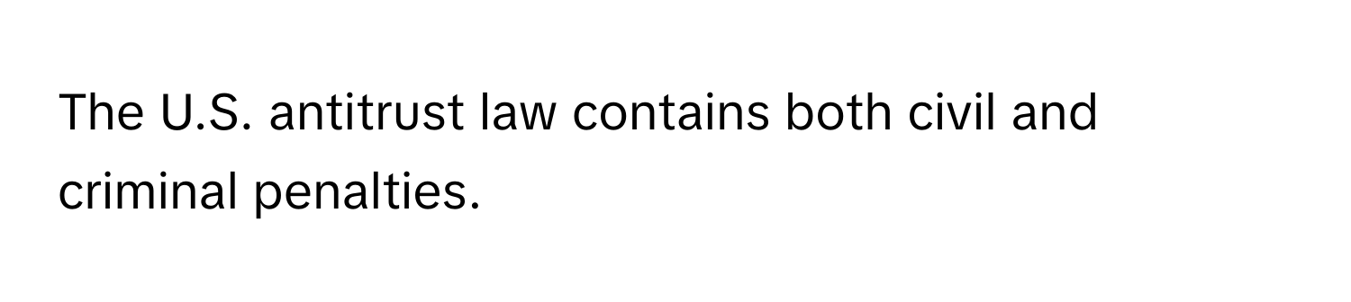 The U.S. antitrust law contains both civil and criminal penalties.