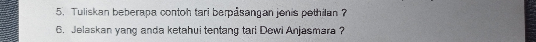 Tuliskan beberapa contoh tari berpåsangan jenis pethilan ? 
6. Jelaskan yang anda ketahui tentang tari Dewi Anjasmara ?