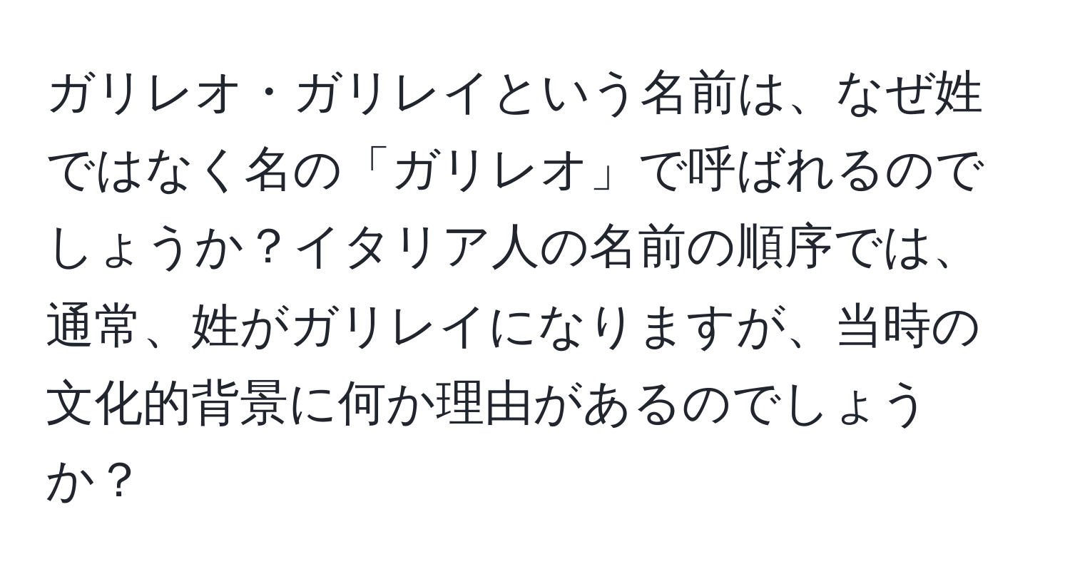 ガリレオ・ガリレイという名前は、なぜ姓ではなく名の「ガリレオ」で呼ばれるのでしょうか？イタリア人の名前の順序では、通常、姓がガリレイになりますが、当時の文化的背景に何か理由があるのでしょうか？