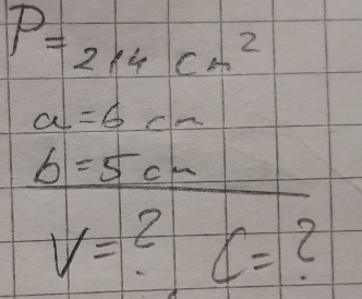 P=214cm^2
a=6cm
b=5cm
V=?C=?