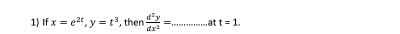 If x=e^(2t), y=t^3 ,then  d^2y/dx^2 = _ at t=1.