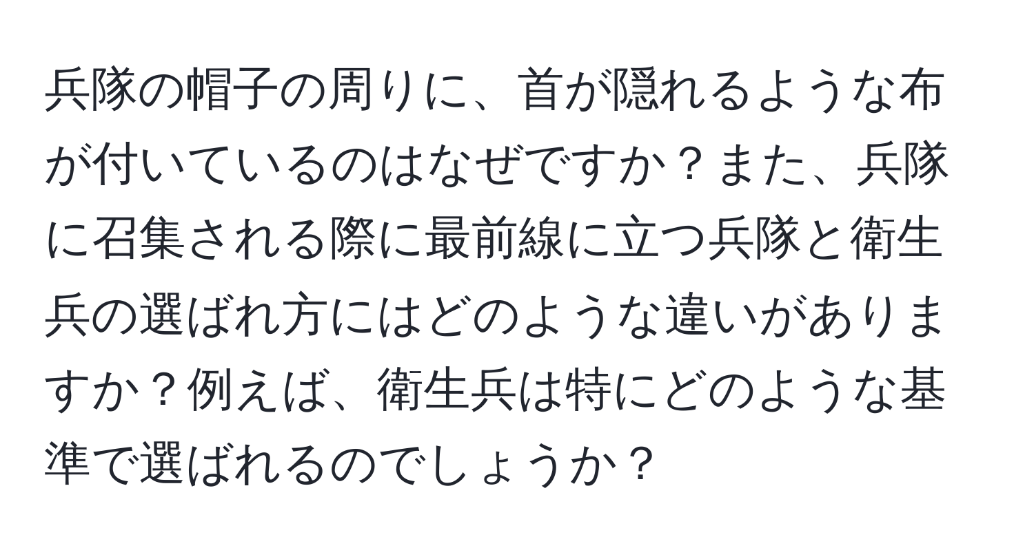 兵隊の帽子の周りに、首が隠れるような布が付いているのはなぜですか？また、兵隊に召集される際に最前線に立つ兵隊と衛生兵の選ばれ方にはどのような違いがありますか？例えば、衛生兵は特にどのような基準で選ばれるのでしょうか？