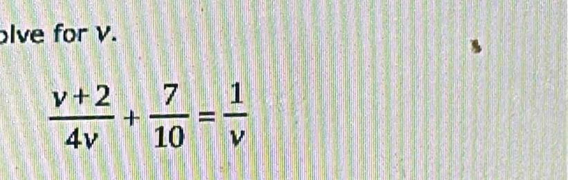 lve for V.
 (v+2)/4v + 7/10 = 1/v 