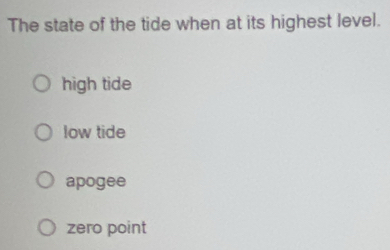 The state of the tide when at its highest level.
high tide
low tide
apogee
zero point