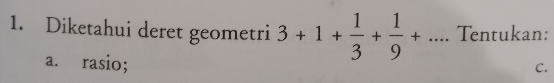 Diketahui deret geometri 3+1+ 1/3 + 1/9 +... Tentukan:
a. rasio;
C.