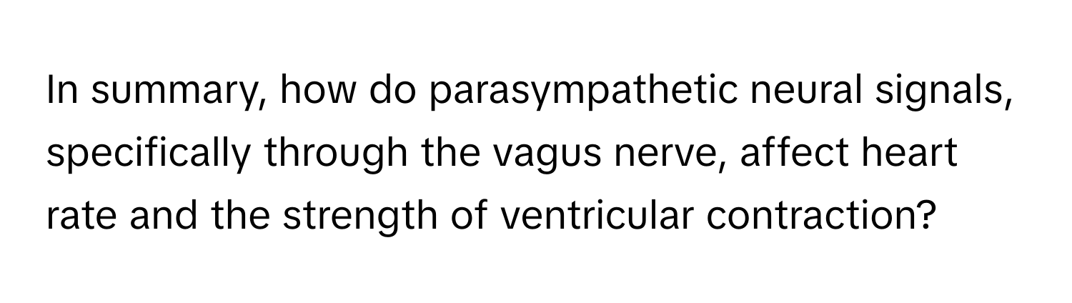 In summary, how do parasympathetic neural signals, specifically through the vagus nerve, affect heart rate and the strength of ventricular contraction?