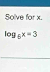 Solve for x.
log _6x=3