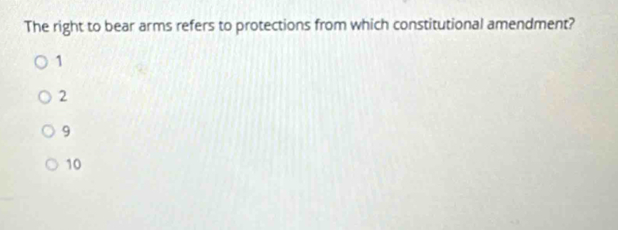 The right to bear arms refers to protections from which constitutional amendment?
1
2
9
10