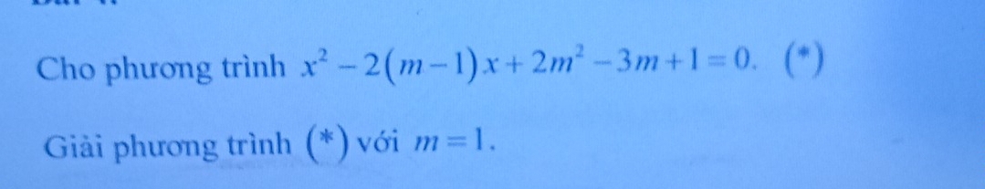 Cho phương trình x^2-2(m-1)x+2m^2-3m+1=0. (*) 
Giải phương trình (*) với m=1.