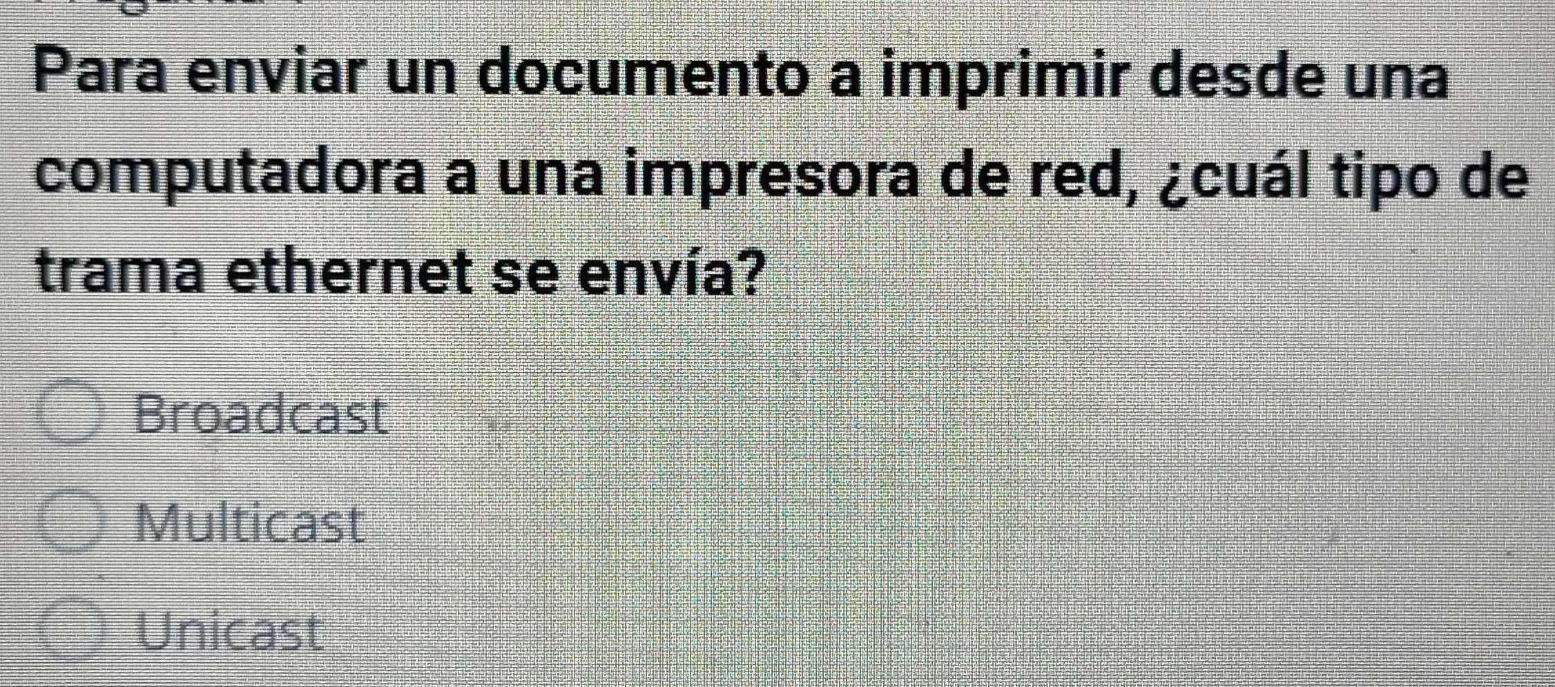 Para enviar un documento a imprimir desde una
computadora a una impresora de red, ¿cuál tipo de
trama ethernet se envía?
Broadcast
Multicast
Unicast