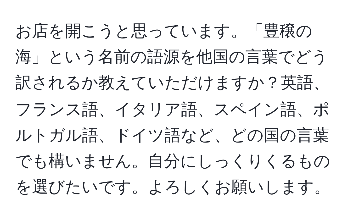 お店を開こうと思っています。「豊穣の海」という名前の語源を他国の言葉でどう訳されるか教えていただけますか？英語、フランス語、イタリア語、スペイン語、ポルトガル語、ドイツ語など、どの国の言葉でも構いません。自分にしっくりくるものを選びたいです。よろしくお願いします。