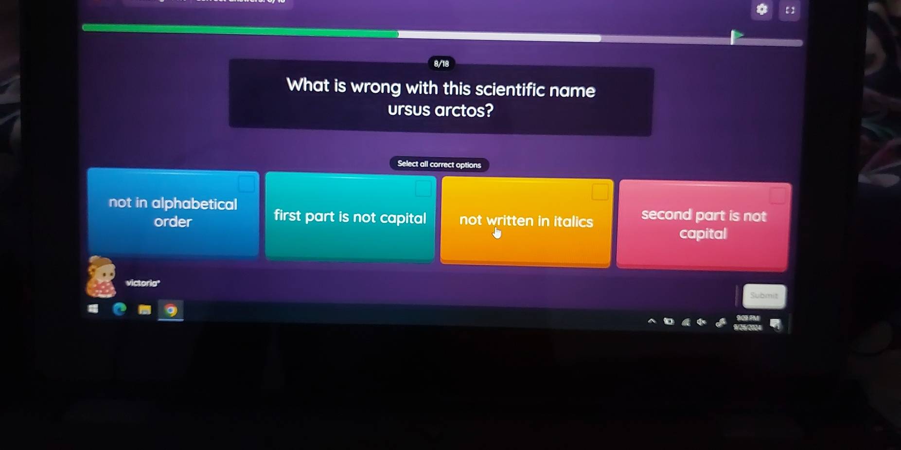 What is wrong with this scientific name
ursus arctos?
Select all correct options
not in alphabetical
first part is not capital
order not written in italics second part is not
capital
victorig
Submit