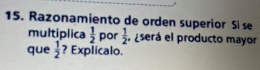 Razonamiento de orden superior Si se 
multiplica  1/2  por  1/2  eserá el producto mayor 
que  1/2  ? Explicalo.