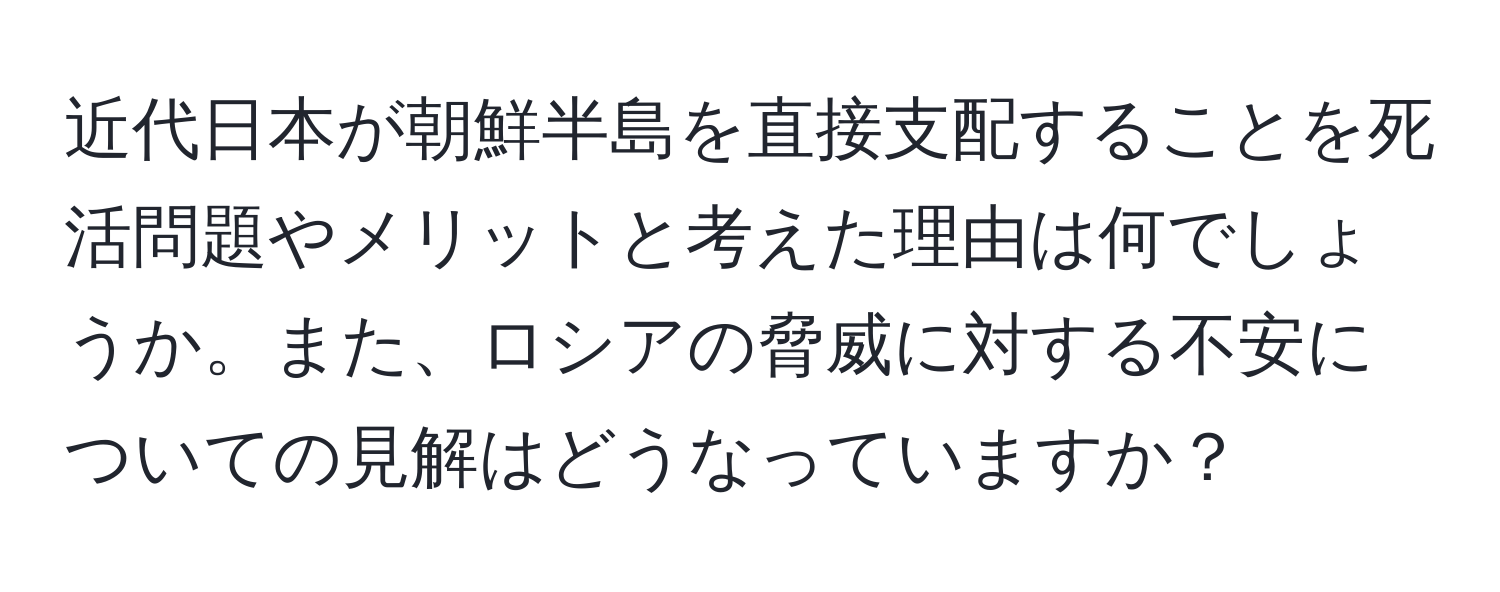 近代日本が朝鮮半島を直接支配することを死活問題やメリットと考えた理由は何でしょうか。また、ロシアの脅威に対する不安についての見解はどうなっていますか？