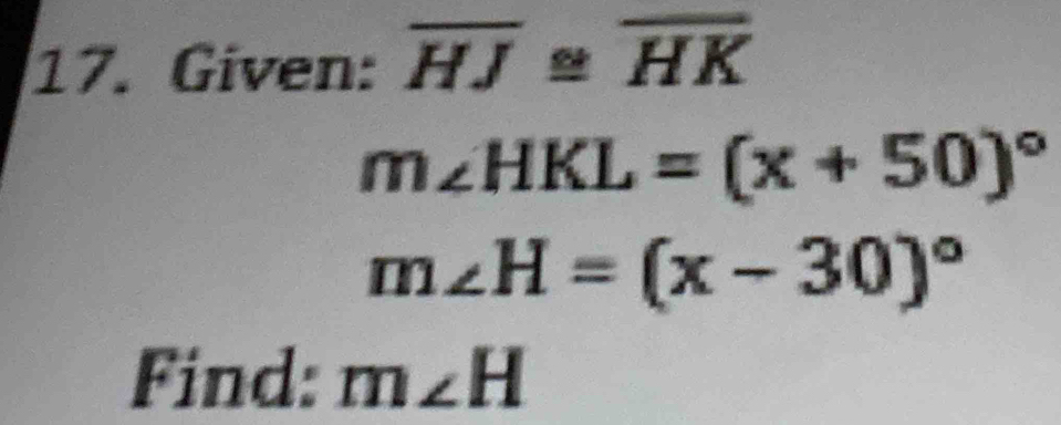 Given: overline HJ≌ overline HK
m∠ HKL=(x+50)^circ 
m∠ H=(x-30)^circ 
Find: m∠ H