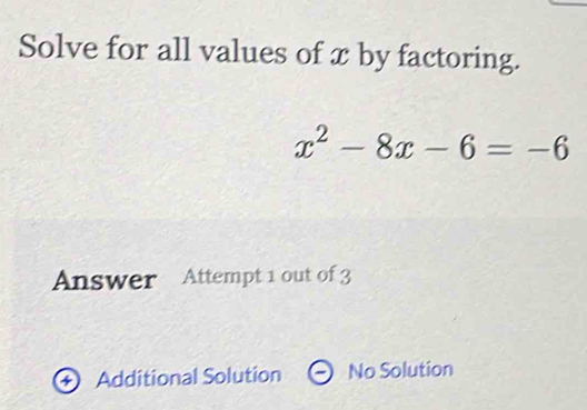 Solve for all values of x by factoring.
x^2-8x-6=-6
Answer Attempt 1 out of 3
Additional Solution No Solution