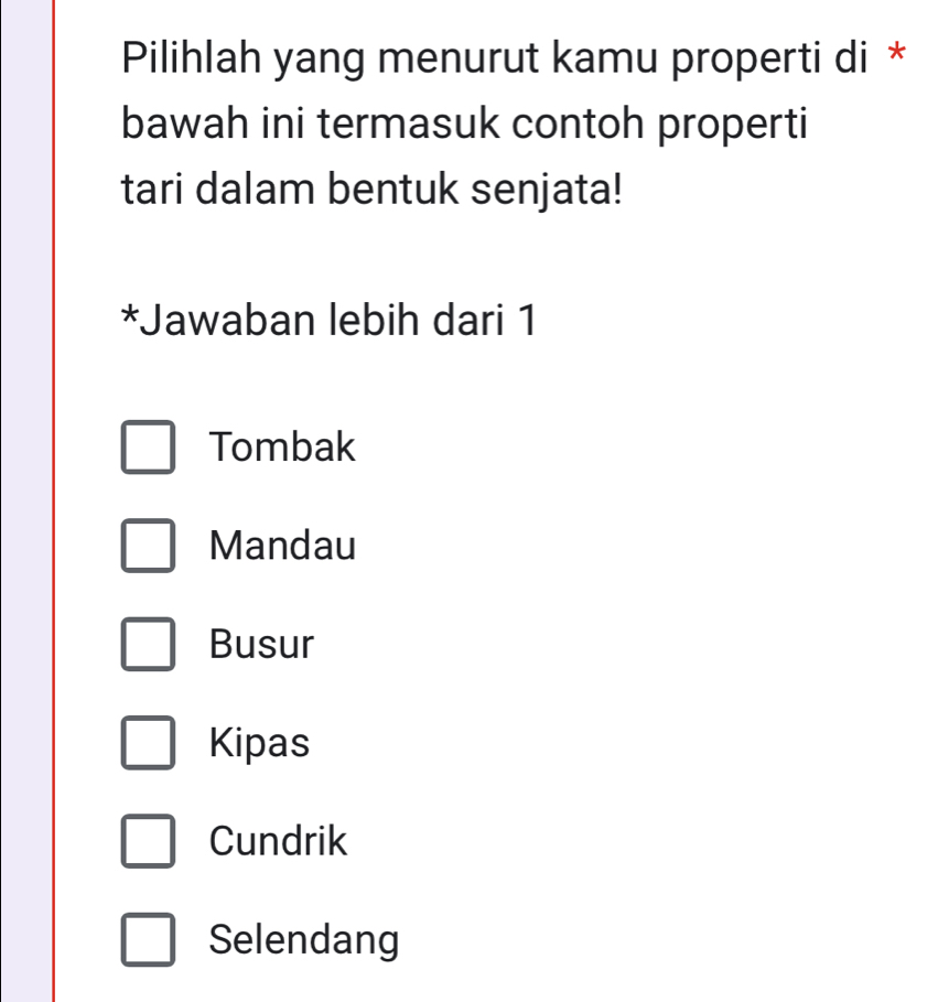 Pilihlah yang menurut kamu properti di *
bawah ini termasuk contoh properti
tari dalam bentuk senjata!
*Jawaban lebih dari 1
Tombak
Mandau
Busur
Kipas
Cundrik
Selendang