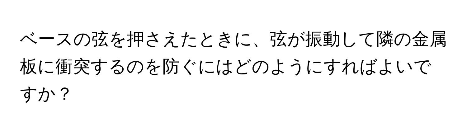 ベースの弦を押さえたときに、弦が振動して隣の金属板に衝突するのを防ぐにはどのようにすればよいですか？