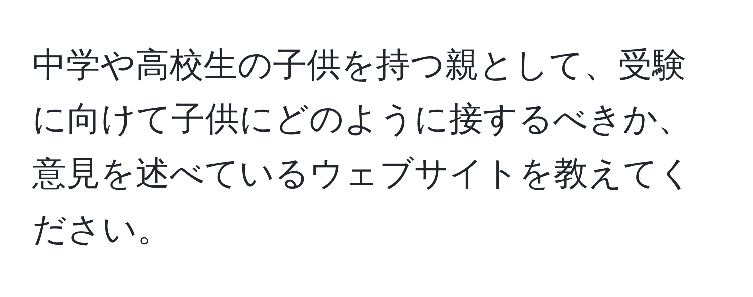 中学や高校生の子供を持つ親として、受験に向けて子供にどのように接するべきか、意見を述べているウェブサイトを教えてください。