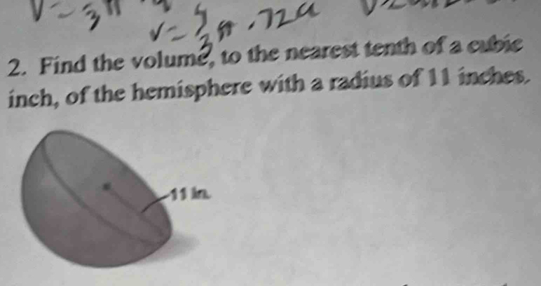 Find the volume, to the nearest tenth of a cubie 
inch, of the hemisphere with a radius of 11 inches.