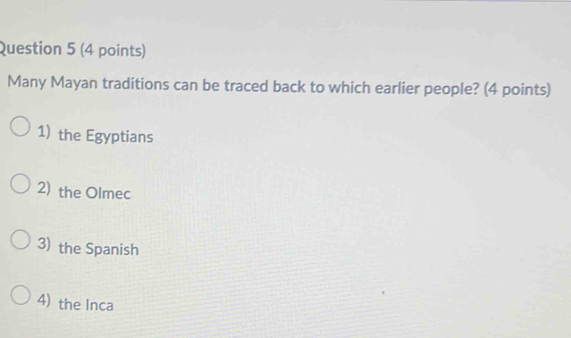 Many Mayan traditions can be traced back to which earlier people? (4 points)
1) the Egyptians
2) the Olmec
3) the Spanish
4) the Inca