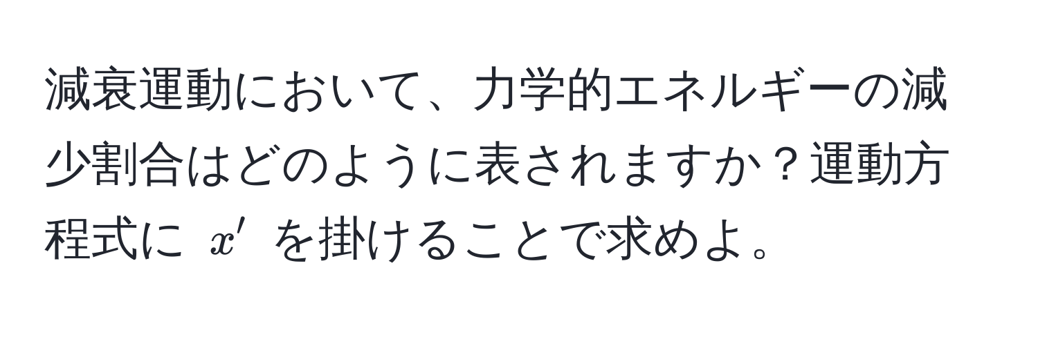 減衰運動において、力学的エネルギーの減少割合はどのように表されますか？運動方程式に $x'$ を掛けることで求めよ。