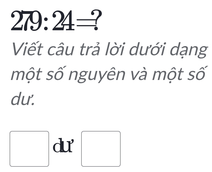 279:24=? 
Viết câu trả lời dưới dạng 
một số nguyên và một số 
dư. 
□ du 
□