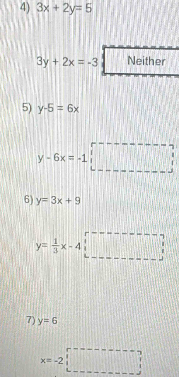 3x+2y=5
3y+2x=-3 Neither
5) y-5=6x
y-6x=-1□
6) y=3x+9
y= 1/3 x-4□
7) y=6
x=-2□