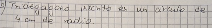 Tridegagono inscmto en un circulo de
4 cm de radio.