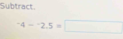 Subtract.
^-4-^-